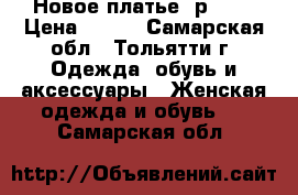 Новое платье, р. 40 › Цена ­ 500 - Самарская обл., Тольятти г. Одежда, обувь и аксессуары » Женская одежда и обувь   . Самарская обл.